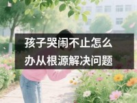 孩子哭闹不止怎么办从根源解决问题