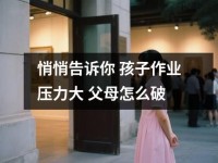 悄悄告诉你 孩子作业压力大 父母怎么破
