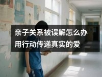亲子关系被误解怎么办用行动传递真实<font color='red'>的</font>爱