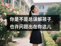 你是不是总误解孩子也许问题出在你这儿