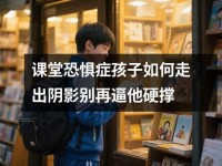 课堂恐惧症孩子如何走出阴影别再逼他硬撑
