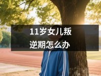 <font color='red'>11</font>岁女儿叛逆期怎么办