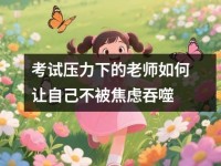 考试压力下<font color='red'>的</font>老师如何让自己不被焦虑吞噬